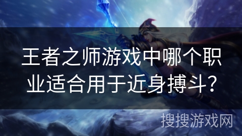 王者之师游戏中哪个职业适合用于近身搏斗？