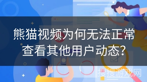熊猫视频为何无法正常查看其他用户动态? 熊猫视频为何无法正常查看其他用户动态?