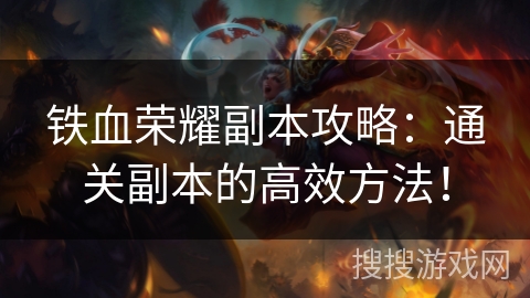 铁血荣耀副本攻略:通关副本的高效方法! 铁血荣耀副本攻略:通关副本的高效方法!