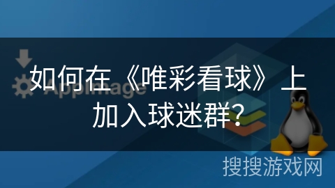 如何在《唯彩看球》上加入球迷群? 如何在《唯彩看球》上加入球迷群?
