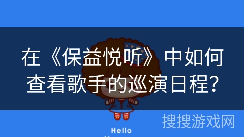 在《保益悦听》中如何查看歌手的巡演日程? 在《保益悦听》中如何查看歌手的巡演日程?