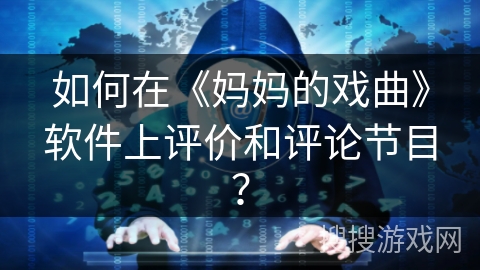 如何在《妈妈的戏曲》软件上评价和评论节目? 如何在《妈妈的戏曲》软件上评价和评论节目?