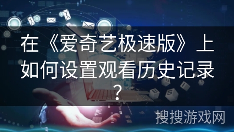 在《爱奇艺极速版》上如何设置观看历史记录? 在《爱奇艺极速版》上如何设置观看历史记录?