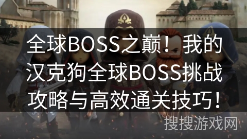全球BOSS之巅!我的汉克狗全球BOSS挑战攻略与高效通关技巧! 全球BOSS之巅!我的汉克狗全球BOSS挑战攻略与高效通关技巧!