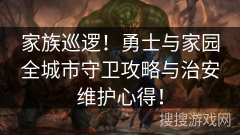 家族巡逻!勇士与家园全城市守卫攻略与治安维护心得! 家族巡逻!勇士与家园全城市守卫攻略与治安维护心得!