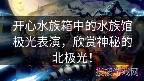 开心水族箱中的水族馆极光表演，欣赏神秘的北极光！