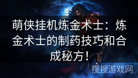 萌侠挂机炼金术士:炼金术士的制药技巧和合成秘方! 萌侠挂机炼金术士:炼金术士的制药技巧和合成秘方!