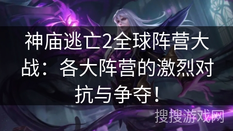 神庙逃亡2全球阵营大战：各大阵营的激烈对抗与争夺！