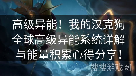 高级异能！我的汉克狗全球高级异能系统详解与能量积累心得分享！