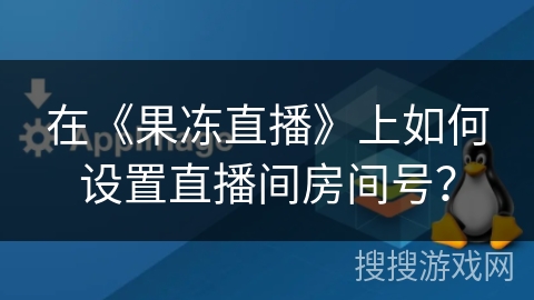 在《果冻直播》上如何设置直播间房间号? 在《果冻直播》上如何设置直播间房间号?