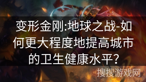 变形金刚:地球之战-如何更大程度地提高城市的卫生健康水平? 变形金刚:地球之战-如何更大程度地提高城市的卫生健康水平?