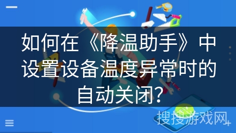 如何在《降温助手》中设置设备温度异常时的自动关闭? 如何在《降温助手》中设置设备温度异常时的自动关闭?
