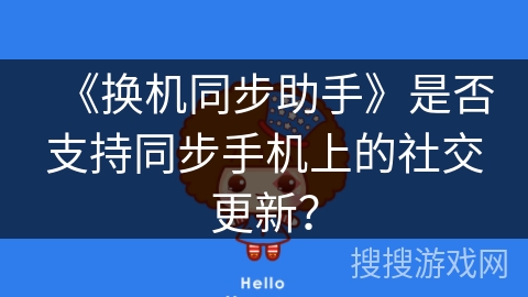《换机同步助手》是否支持同步手机上的社交更新? 《换机同步助手》是否支持同步手机上的社交更新?