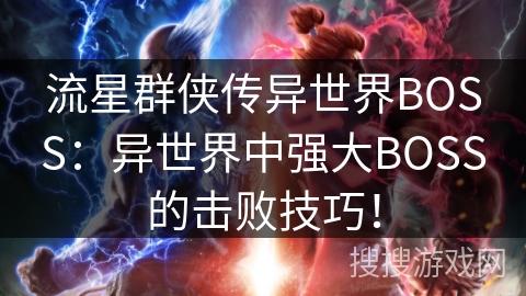 流星群侠传异世界BOSS:异世界中强大BOSS的击败技巧! 流星群侠传异世界BOSS:异世界中强大BOSS的击败技巧!