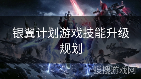 银翼计划游戏技能升级规划
