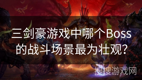 三剑豪游戏中哪个Boss的战斗场景最为壮观？