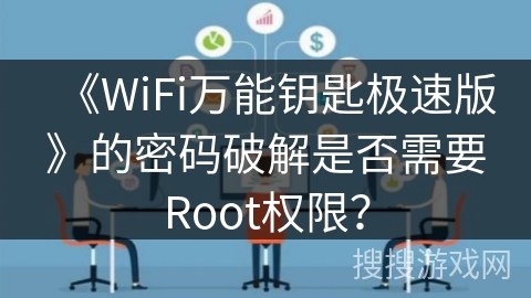 《WiFi万能钥匙极速版》的密码破解是否需要Root权限? 《WiFi万能钥匙极速版》的密码破解是否需要Root权限?