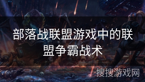 部落战联盟游戏中的联盟争霸战术