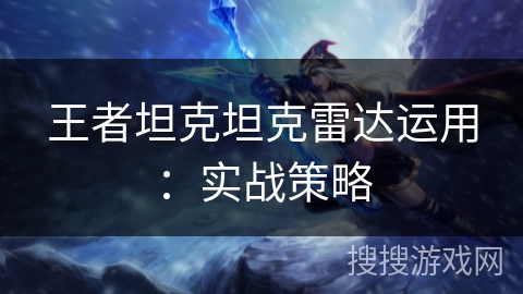 王者坦克坦克雷达运用：实战策略