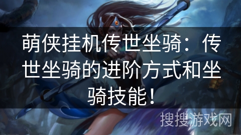 萌侠挂机传世坐骑:传世坐骑的进阶方式和坐骑技能! 萌侠挂机传世坐骑:传世坐骑的进阶方式和坐骑技能!