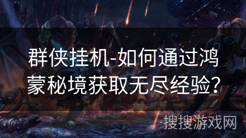 群侠挂机-如何通过鸿蒙秘境获取无尽经验? 群侠挂机-如何通过鸿蒙秘境获取无尽经验?