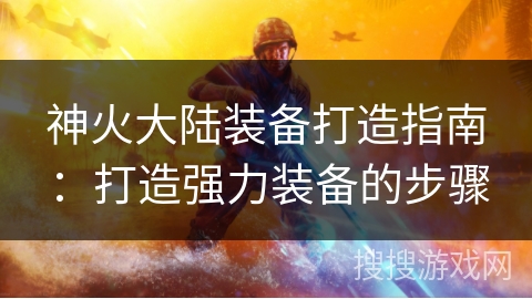 神火大陆装备打造指南：打造强力装备的步骤