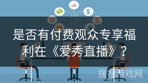 是否有付费观众专享福利在《爱秀直播》? 是否有付费观众专享福利在《爱秀直播》?