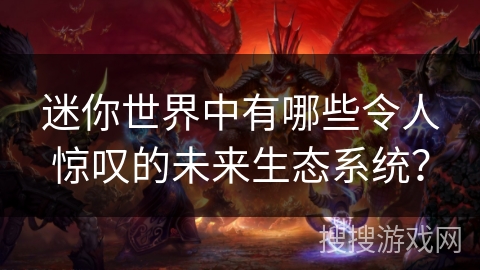 迷你世界中有哪些令人惊叹的未来生态系统？
