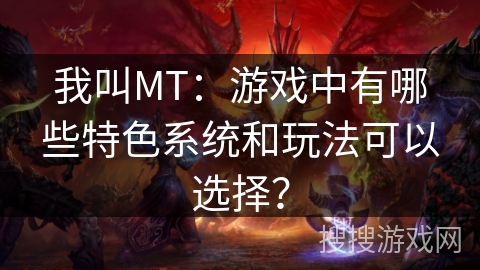我叫MT：游戏中有哪些特色系统和玩法可以选择？