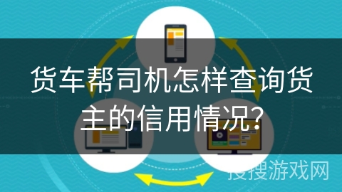 货车帮司机怎样查询货主的信用情况? 货车帮司机怎样查询货主的信用情况?