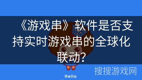 《游戏串》软件是否支持实时游戏串的全球化联动? 《游戏串》软件是否支持实时游戏串的全球化联动?