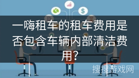 一嗨租车的租车费用是否包含车辆内部清洁费用? 一嗨租车的租车费用是否包含车辆内部清洁费用?