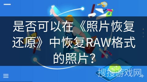 是否可以在《照片恢复还原》中恢复RAW格式的照片? 是否可以在《照片恢复还原》中恢复RAW格式的照片?