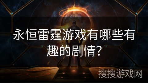 永恒雷霆游戏有哪些有趣的剧情?