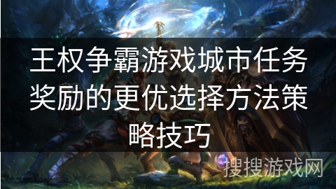王权争霸游戏城市任务奖励的更优选择方法策略技巧