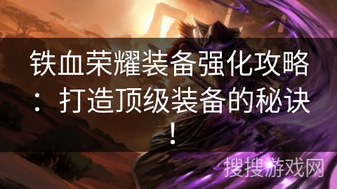铁血荣耀装备强化攻略：打造顶级装备的秘诀！
