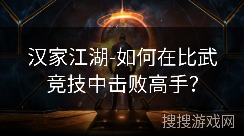 汉家江湖-如何在比武竞技中击败高手？