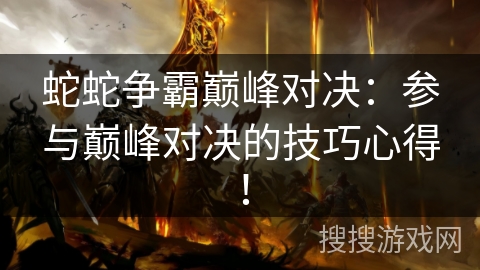 蛇蛇争霸巅峰对决：参与巅峰对决的技巧心得！