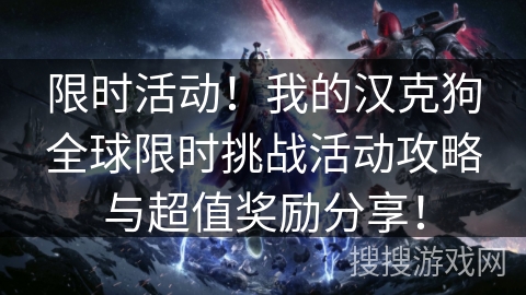 限时活动！我的汉克狗全球限时挑战活动攻略与超值奖励分享！