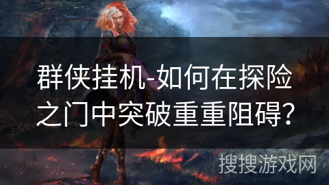 群侠挂机-如何在探险之门中突破重重阻碍？