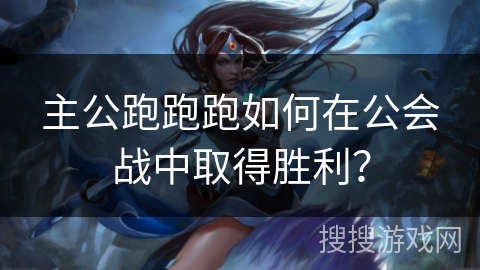 主公跑跑跑如何在公会战中取得胜利？