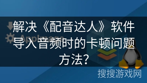 解决《配音达人》软件导入音频时的卡顿问题方法？