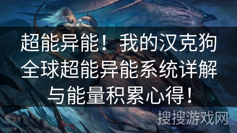 超能异能！我的汉克狗全球超能异能系统详解与能量积累心得！