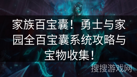 家族百宝囊！勇士与家园全百宝囊系统攻略与宝物收集！