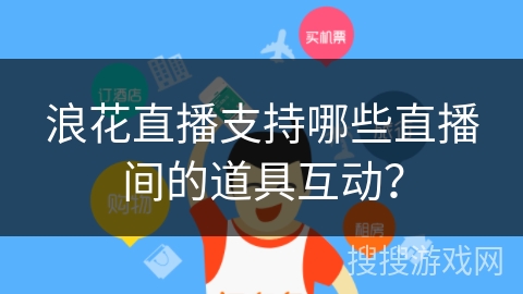 浪花直播支持哪些直播间的道具互动？