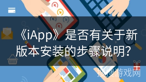 《iApp》是否有关于新版本安装的步骤说明？