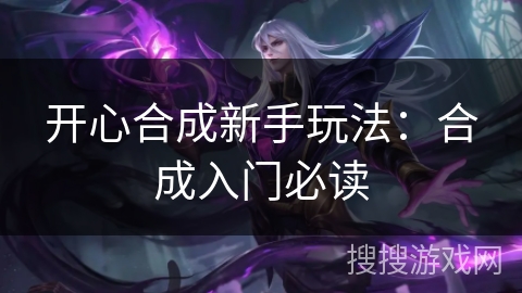 开心合成新手玩法：合成入门必读