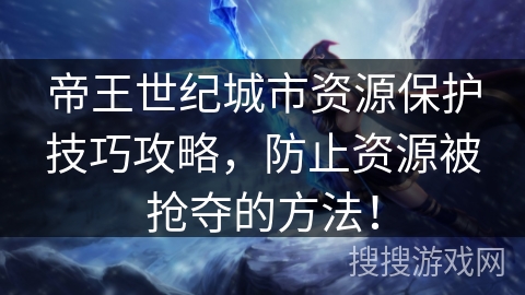 帝王世纪城市资源保护技巧攻略，防止资源被抢夺的方法！