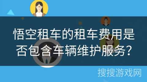 悟空租车的租车费用是否包含车辆维护服务？