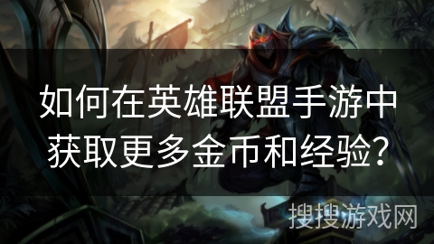 如何在英雄联盟手游中获取更多金币和经验？